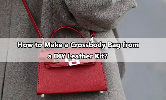 How to Make a Crossbody Bag from a DIY Leather Kit？