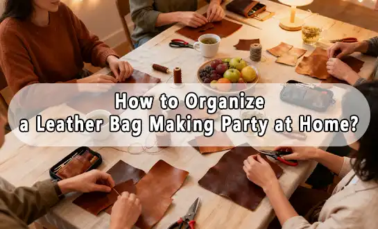 How to Organize a Leather Bag Making Party at Home？
