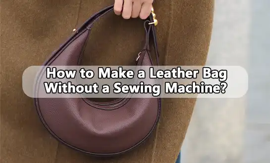 How to Make a Leather Bag Without a Sewing Machine？